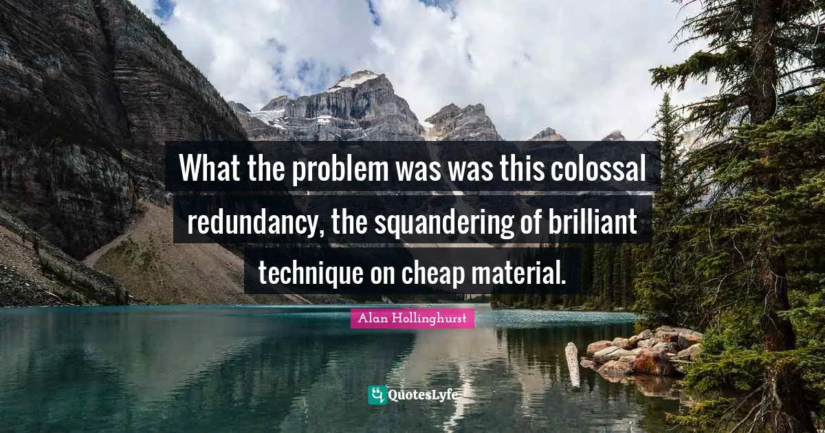 Colossal Quotes: "What the problem was was this colossal redundancy, the squandering of brilliant technique on cheap material."