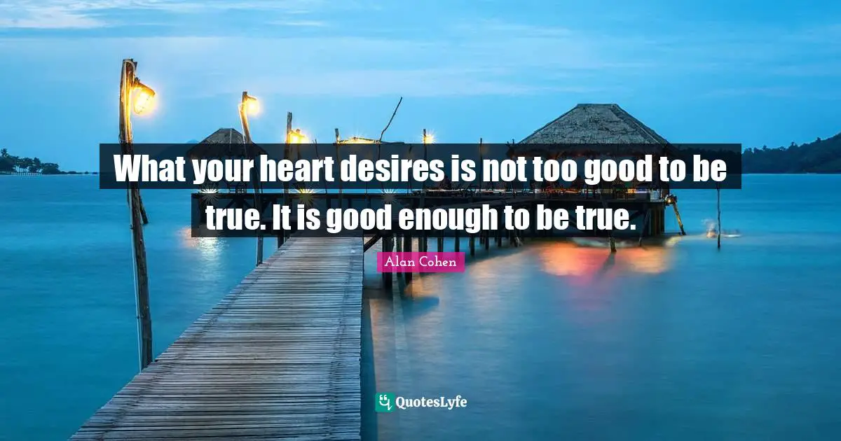 Too Good To Be True Quotes: "What your heart desires is not too good to be true. It is good enough to be true."