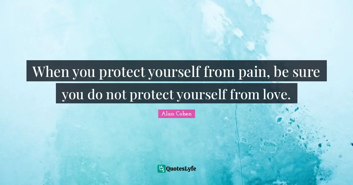 Protect Yourself Quotes: "When you protect yourself from pain, be sure you do not protect yourself from love."