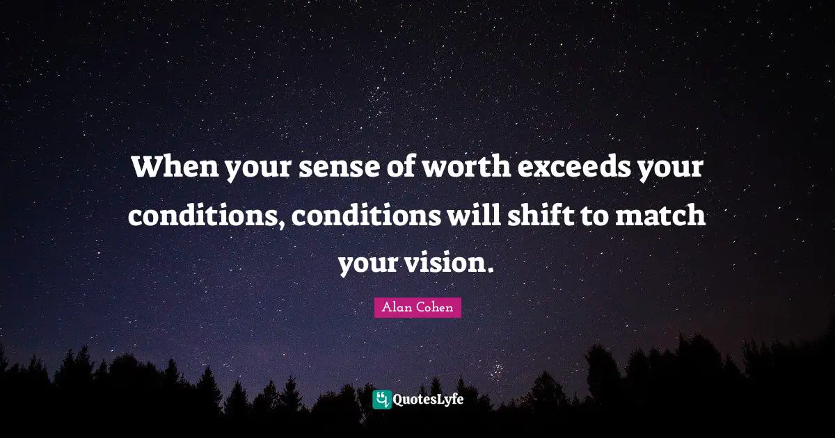 When your sense of worth exceeds your conditions, conditions will shift to match your vision.