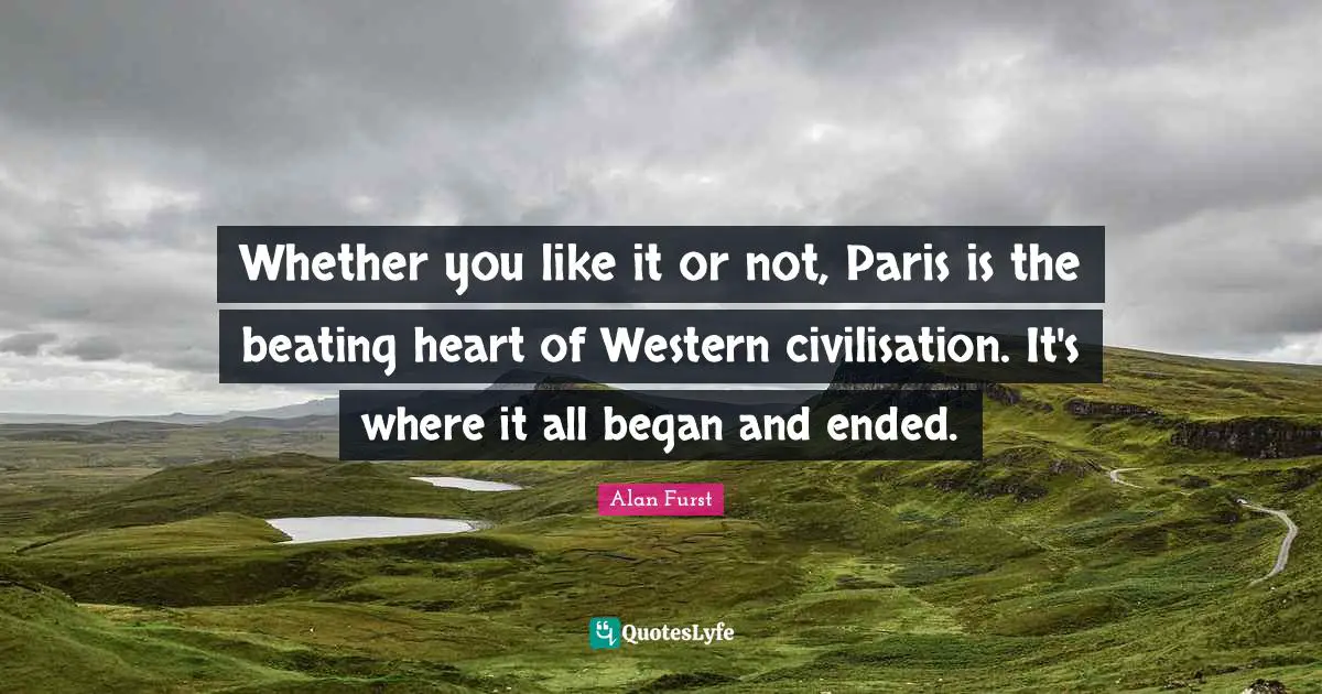 Civilisation Quotes: "Whether you like it or not, Paris is the beating heart of Western civilisation. It's where it all began and ended."