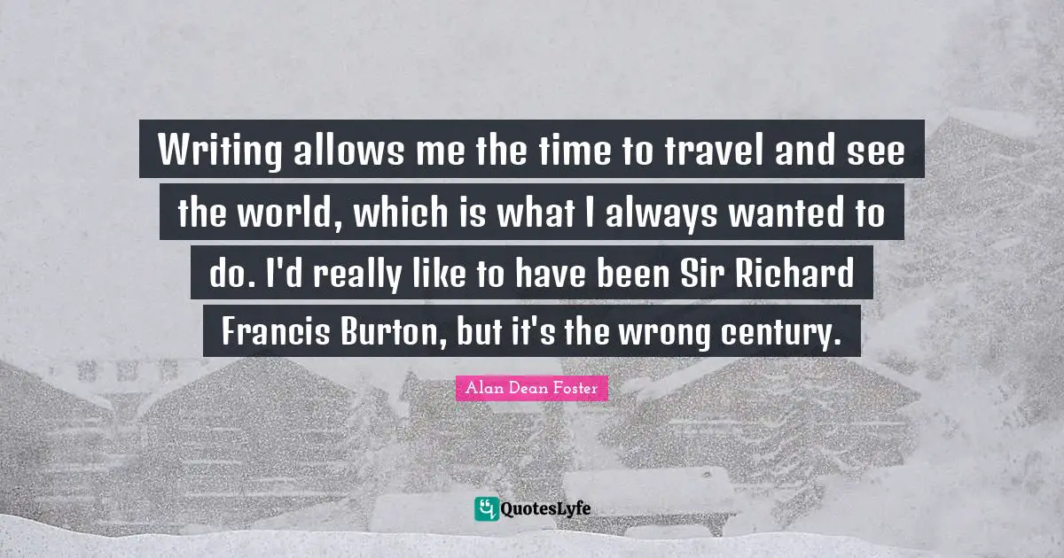 Travel Writing Quotes: "Writing allows me the time to travel and see the world, which is what I always wanted to do. I'd really like to have been Sir Richard Francis Burton, but it's the wrong century."