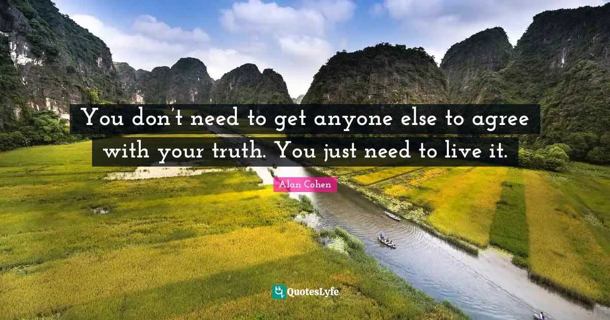 You don’t need to get anyone else to agree with your truth. You just need to live it.