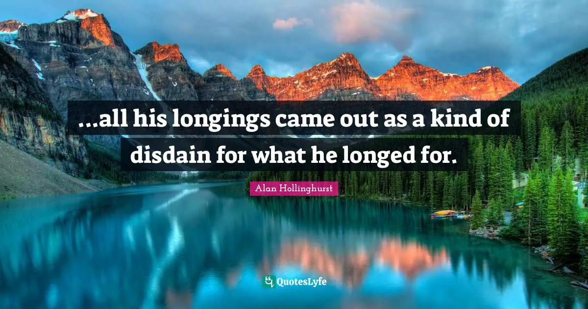 ...all his longings came out as a kind of disdain for what he longed for.