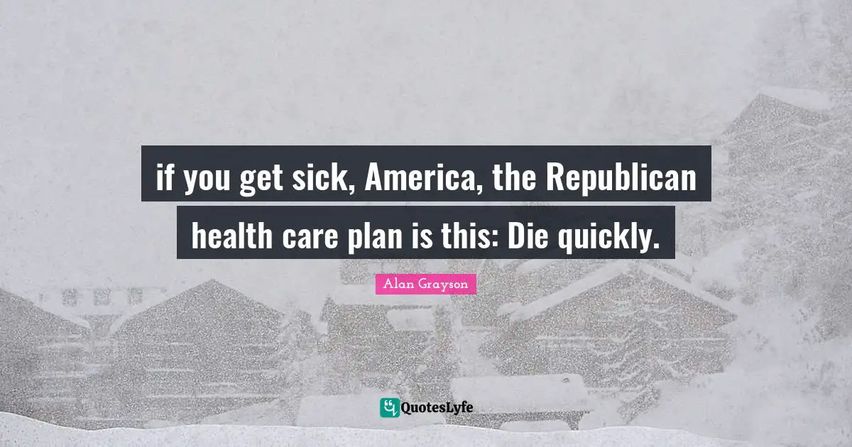 if you get sick, America, the Republican health care plan is this: Die quickly.