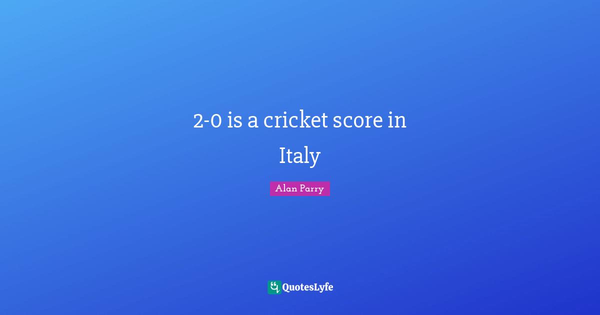 2-0 is a cricket score in Italy