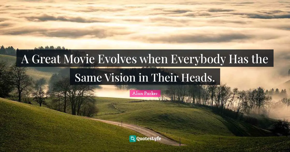 A Great Movie Evolves when Everybody Has the Same Vision in Their Heads.