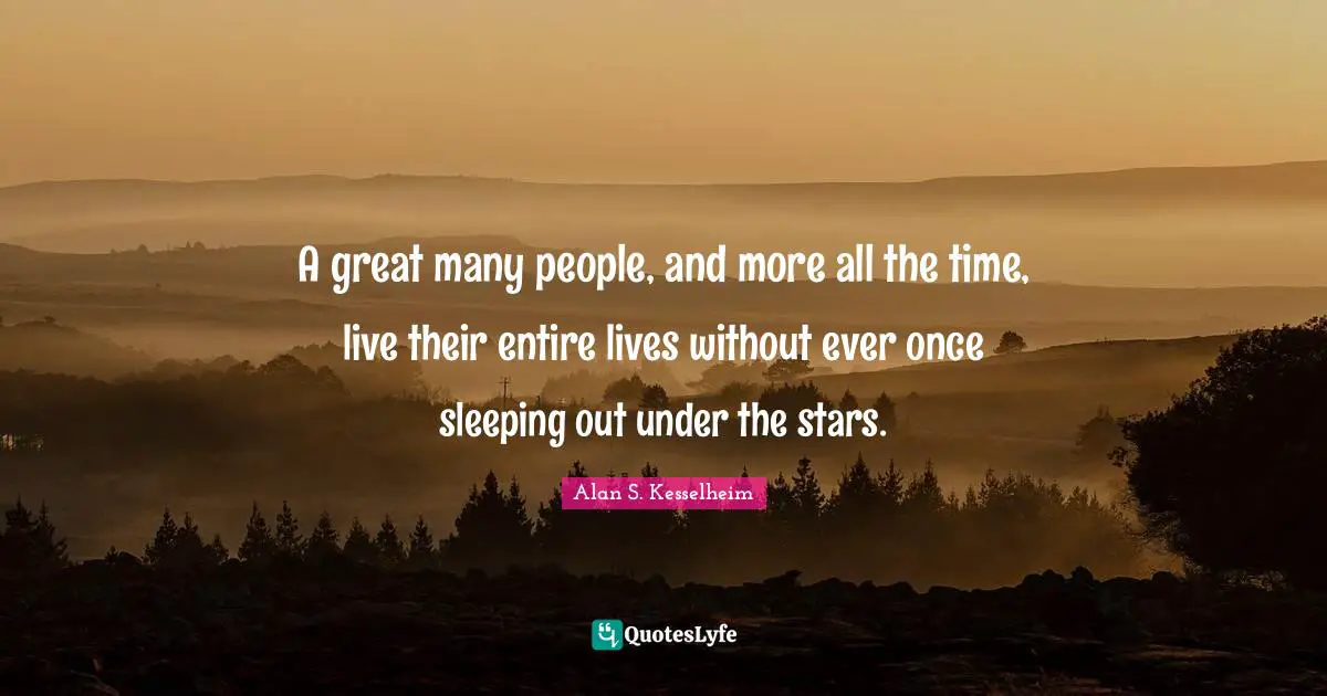 A great many people, and more all the time, live their entire lives without ever once sleeping out under the stars.
