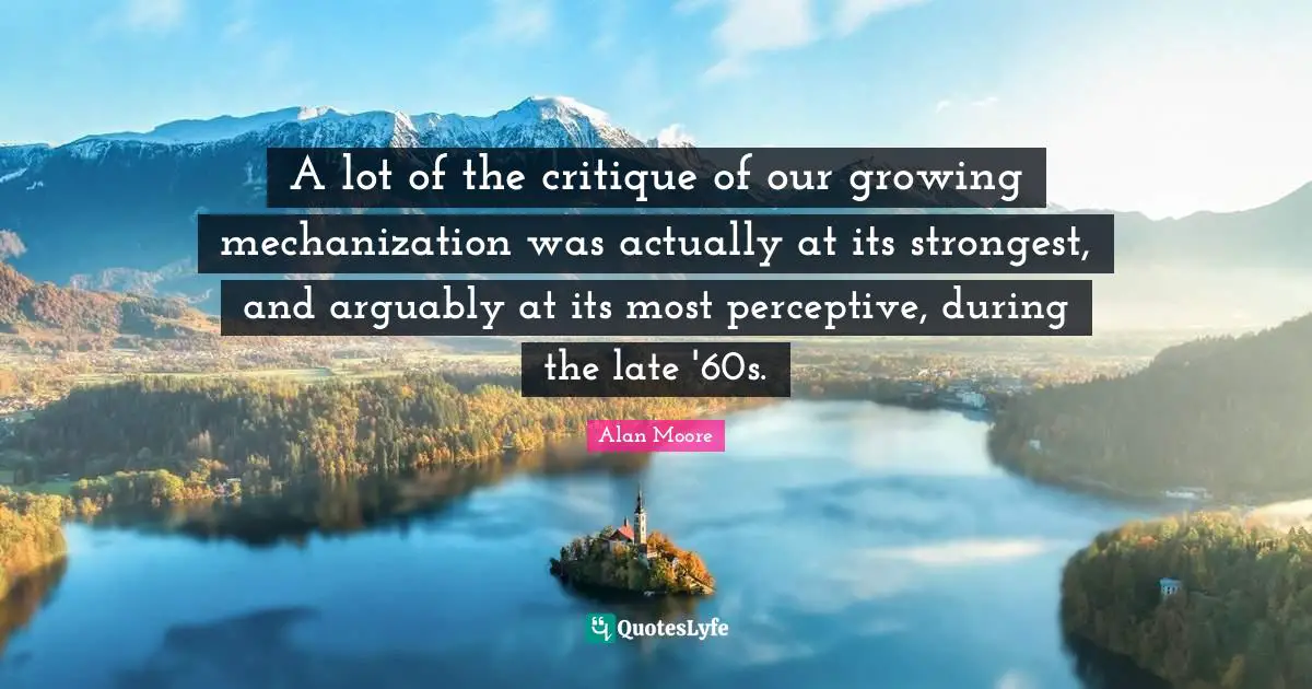 A lot of the critique of our growing mechanization was actually at its strongest, and arguably at its most perceptive, during the late '60s.