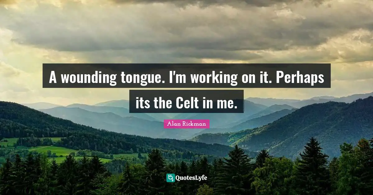 A wounding tongue. I'm working on it. Perhaps its the Celt in me.