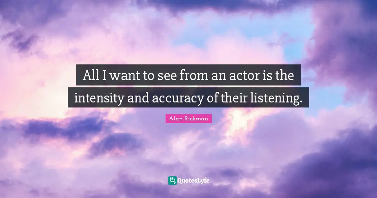 Alan Rickman Quotes: "All I want to see from an actor is the intensity and accuracy of their listening."