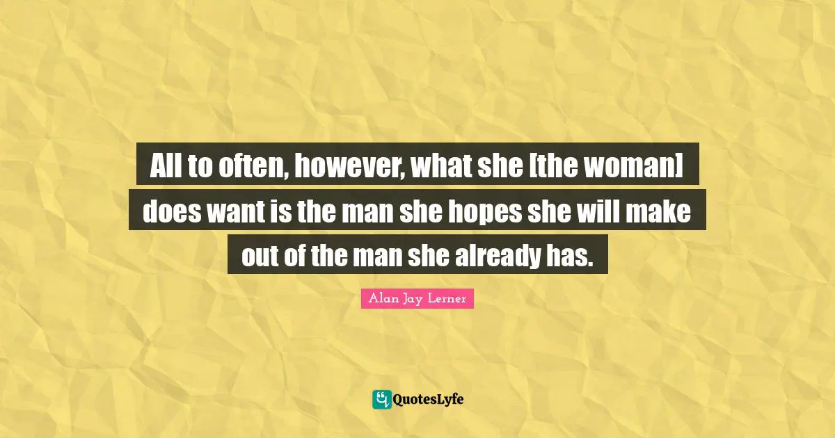 Make Out Quotes: "All to often, however, what she [the woman] does want is the man she hopes she will make out of the man she already has."