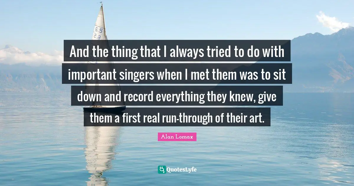 And the thing that I always tried to do with important singers when I met them was to sit down and record everything they knew, give them a first real run-through of their art.