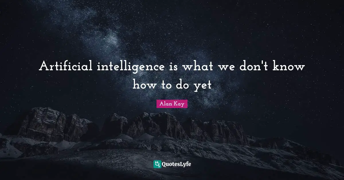 Alan Kay Quotes: "Artificial intelligence is what we don't know how to do yet"