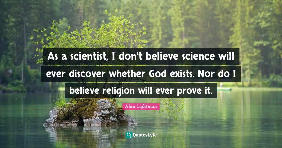 Whether Quotes: "As a scientist, I don't believe science will ever discover whether God exists. Nor do I believe religion will ever prove it."