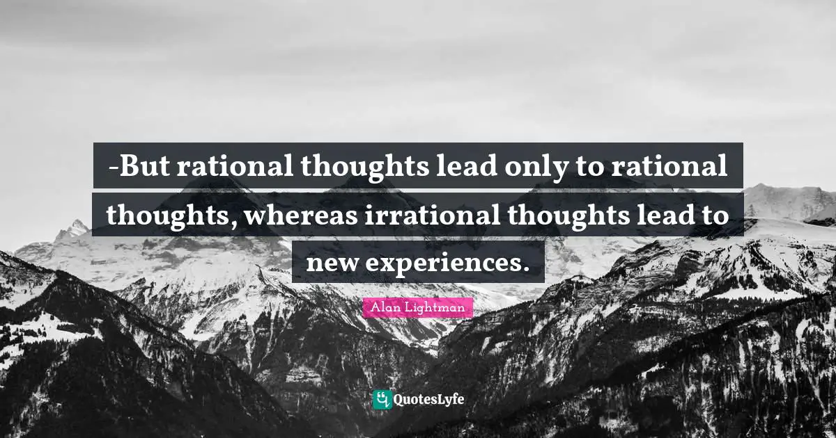 New Experiences Quotes: "-But rational thoughts lead only to rational thoughts, whereas irrational thoughts lead to new experiences."