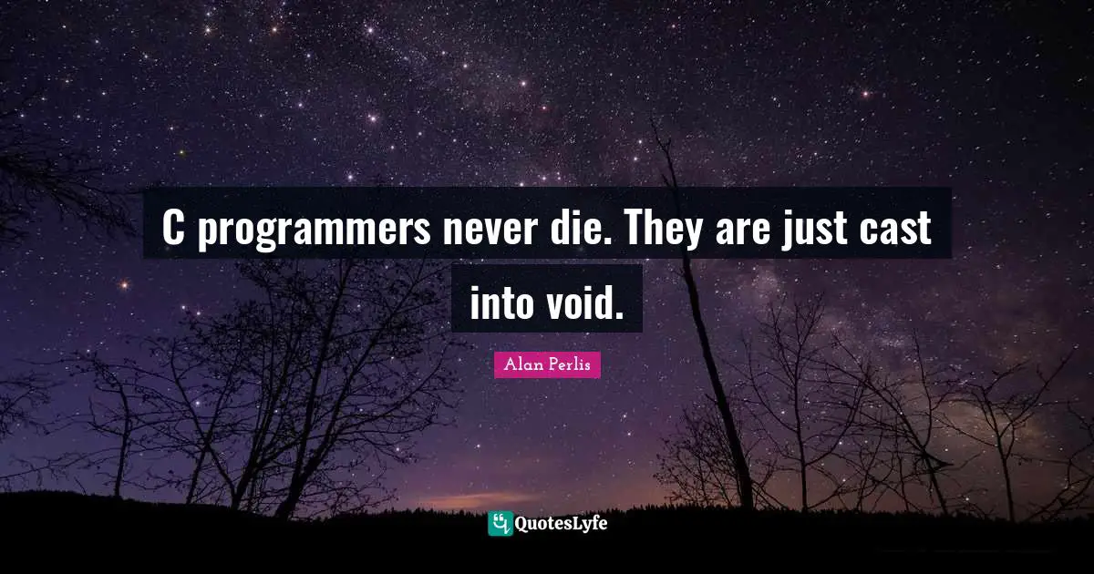 C programmers never die. They are just cast into void.