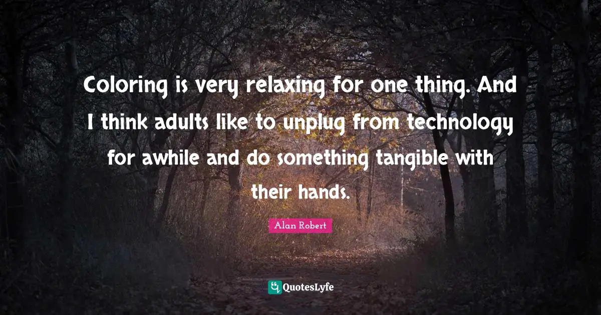 Coloring is very relaxing for one thing. And I think adults like to unplug from technology for awhile and do something tangible with their hands.