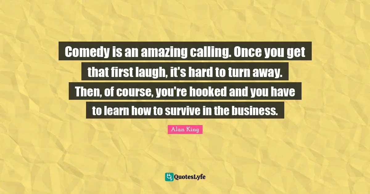 Comedy is an amazing calling. Once you get that first laugh, it's hard to turn away. Then, of course, you're hooked and you have to learn how to survive in the business.