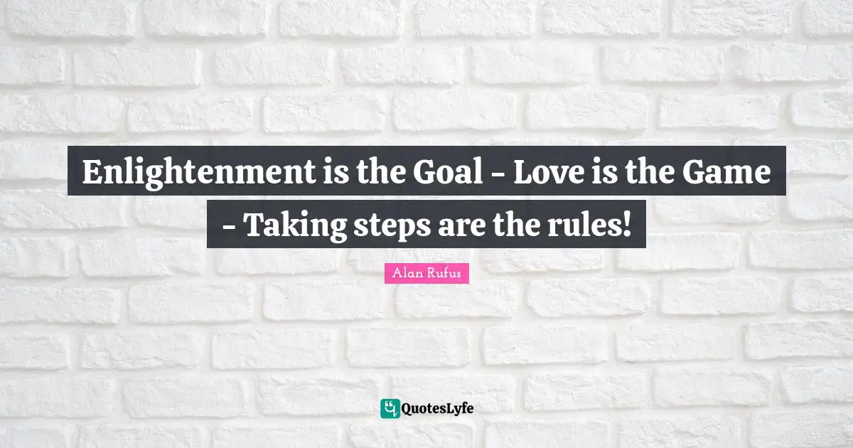 Enlightenment is the Goal - Love is the Game - Taking steps are the rules!