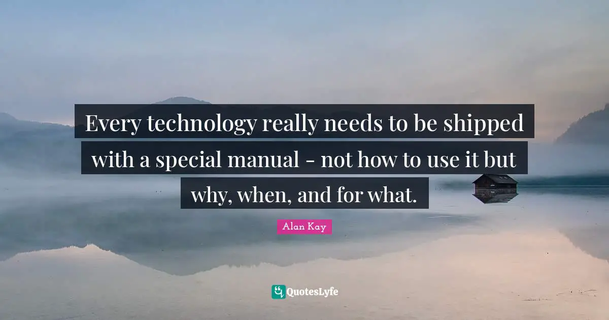 Every technology really needs to be shipped with a special manual - not how to use it but why, when, and for what.
