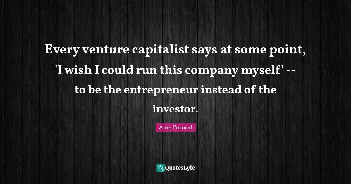 Every venture capitalist says at some point, 'I wish I could run this company myself' -- to be the entrepreneur instead of the investor.