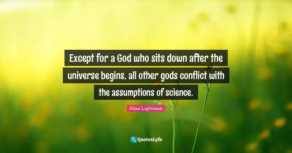 Except for a God who sits down after the universe begins, all other gods conflict with the assumptions of science.