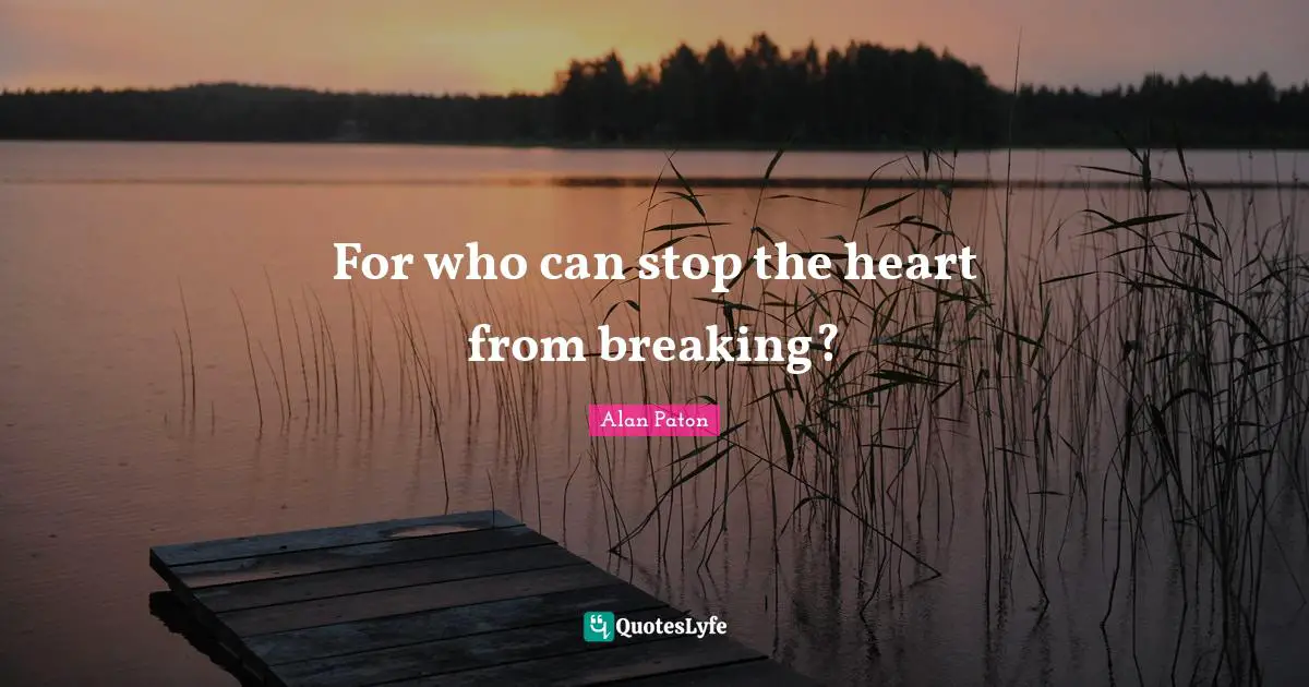 For who can stop the heart from breaking?