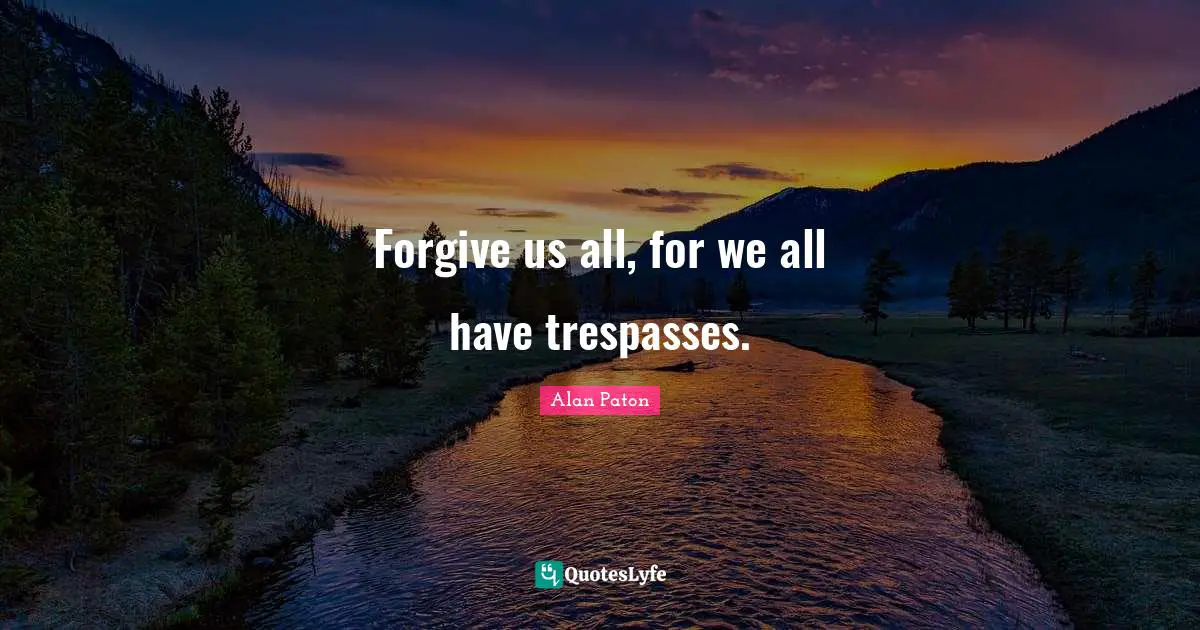 Forgive us all, for we all have trespasses.