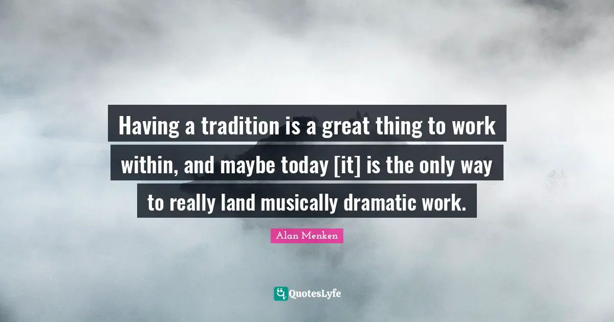 Dramatic Quotes: "Having a tradition is a great thing to work within, and maybe today [it] is the only way to really land musically dramatic work."