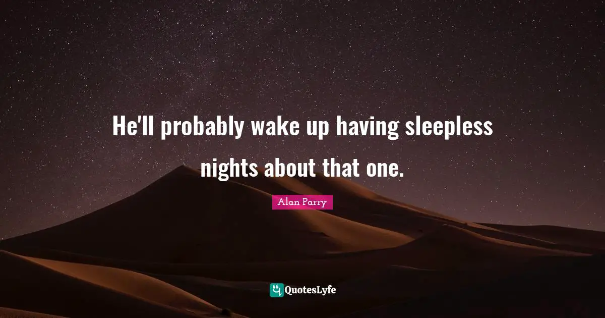 He'll probably wake up having sleepless nights about that one.