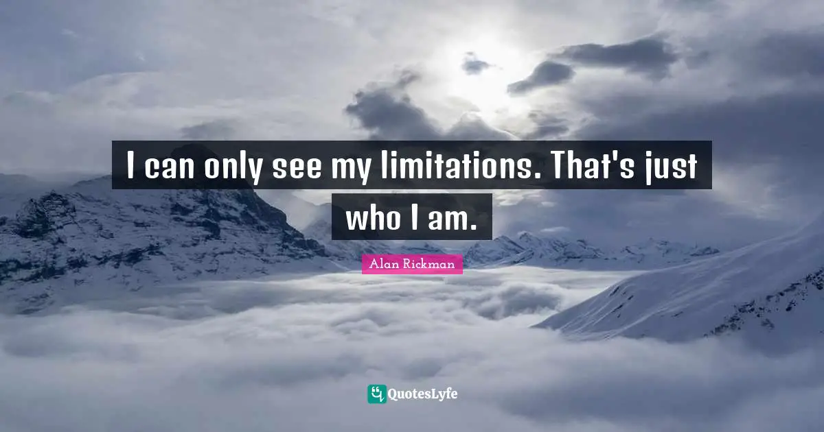 Alan Rickman Quotes: "I can only see my limitations. That's just who I am."
