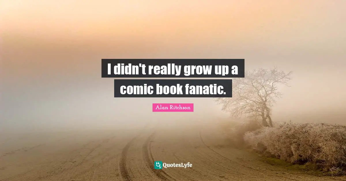 I didn't really grow up a comic book fanatic.