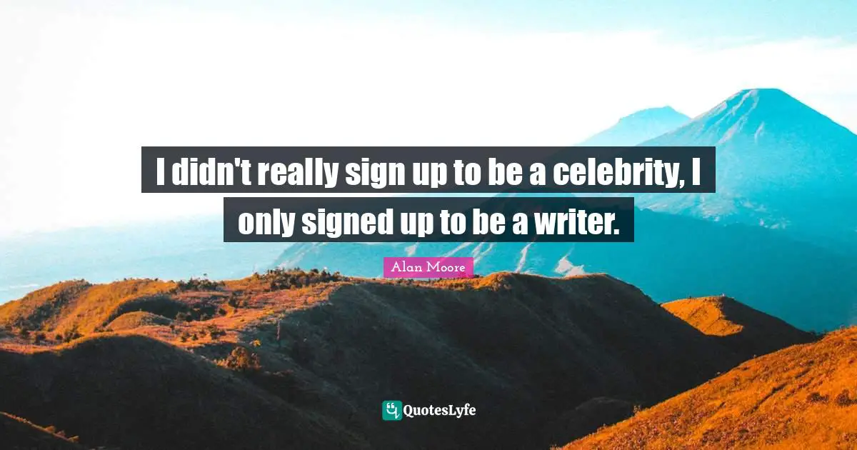 I didn't really sign up to be a celebrity, I only signed up to be a writer.