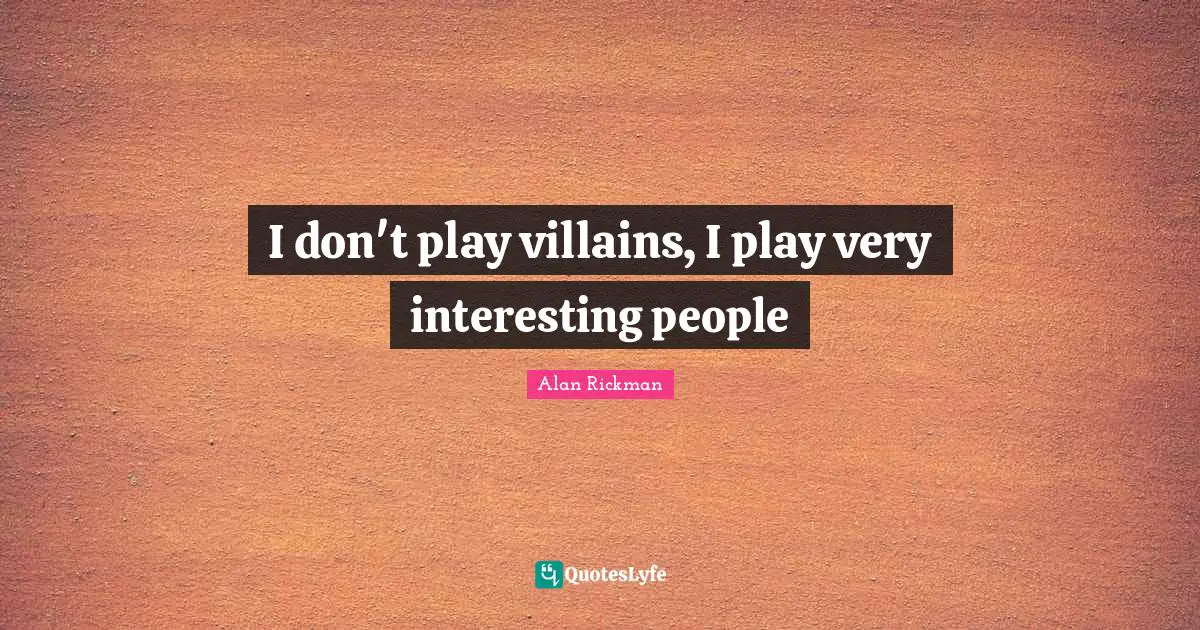 Alan Rickman Quotes: "I don't play villains, I play﻿ very interesting people"