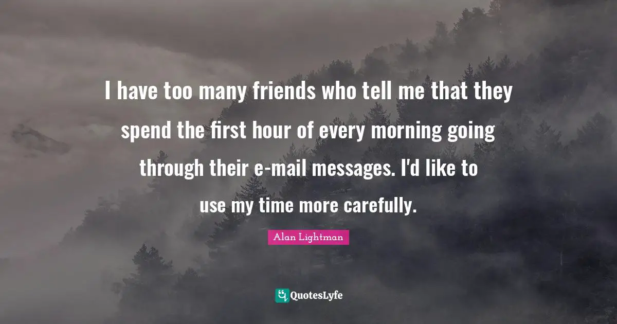 I have too many friends who tell me that they spend the first hour of every morning going through their e-mail messages. I'd like to use my time more carefully.