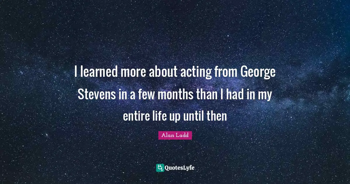 I learned more about acting from George Stevens in a few months than I had in my entire life up until then