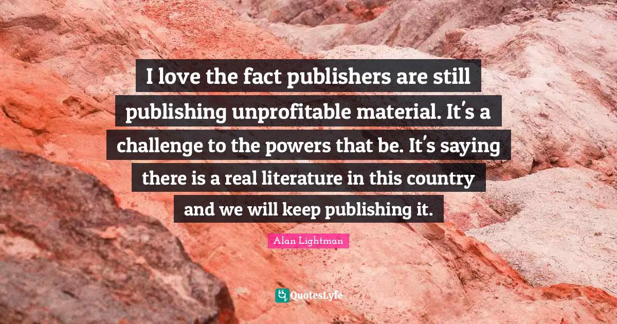 I love the fact publishers are still publishing unprofitable material. It's a challenge to the powers that be. It's saying there is a real literature in this country and we will keep publishing it.