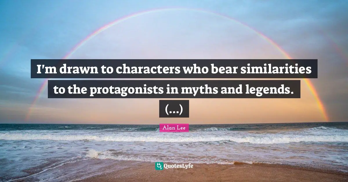 I'm drawn to characters who bear similarities to the protagonists in myths and legends. (...)