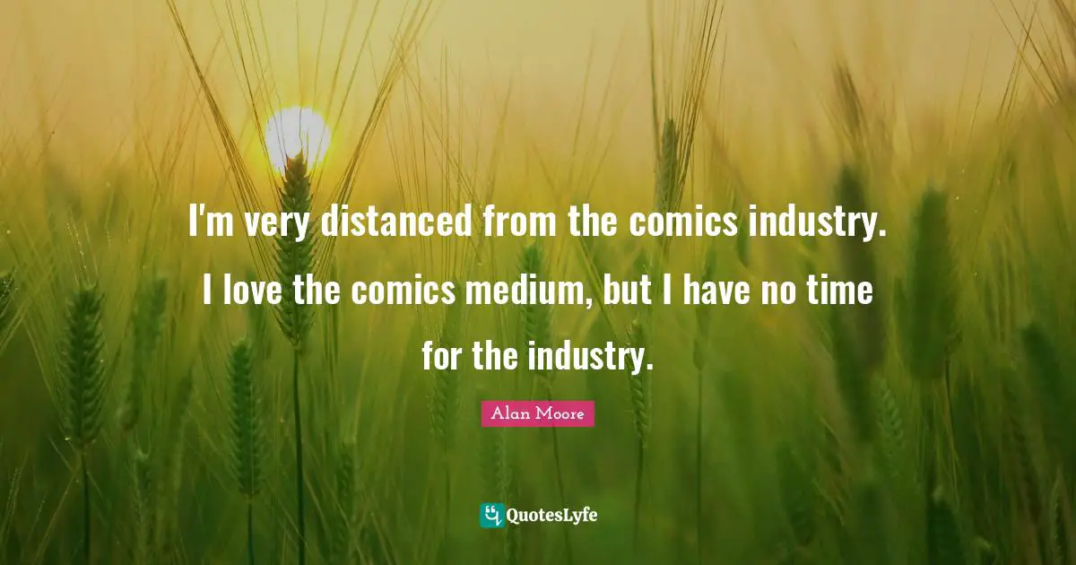I'm very distanced from the comics industry. I love the comics medium, but I have no time for the industry.