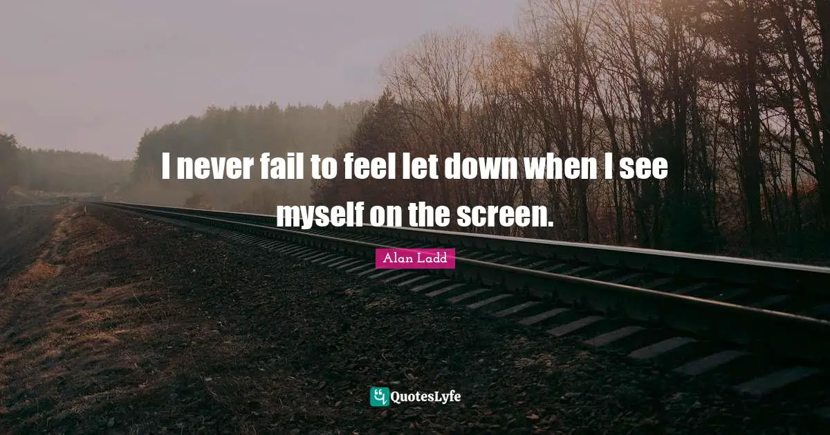 Alan Ladd Quotes: "I never fail to feel let down when I see myself on the screen."