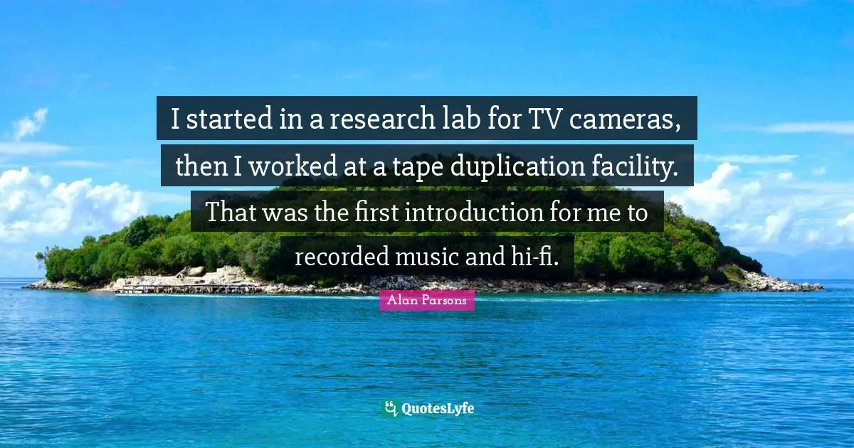 I started in a research lab for TV cameras, then I worked at a tape duplication facility. That was the first introduction for me to recorded music and hi-fi.