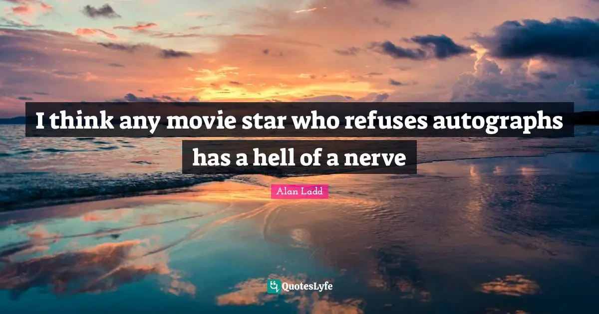 Movie Star Quotes: "I think any movie star who refuses autographs has a hell of a nerve"