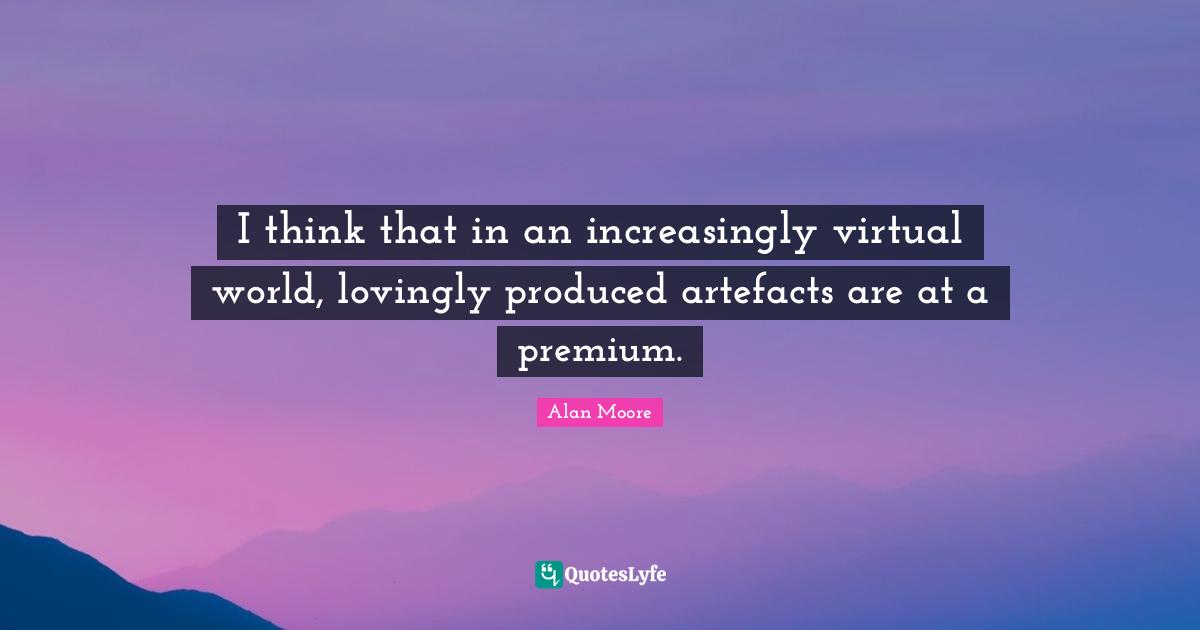 I think that in an increasingly virtual world, lovingly produced artefacts are at a premium.