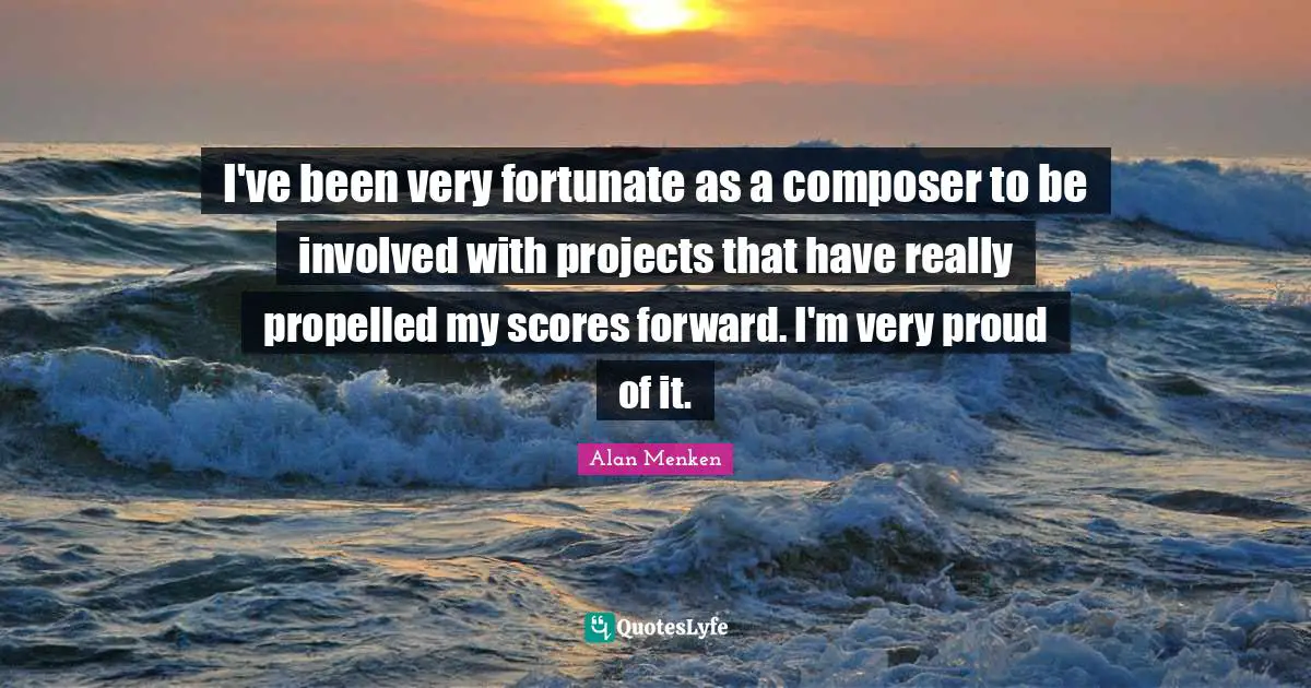 I've been very fortunate as a composer to be involved with projects that have really propelled my scores forward. I'm very proud of it.