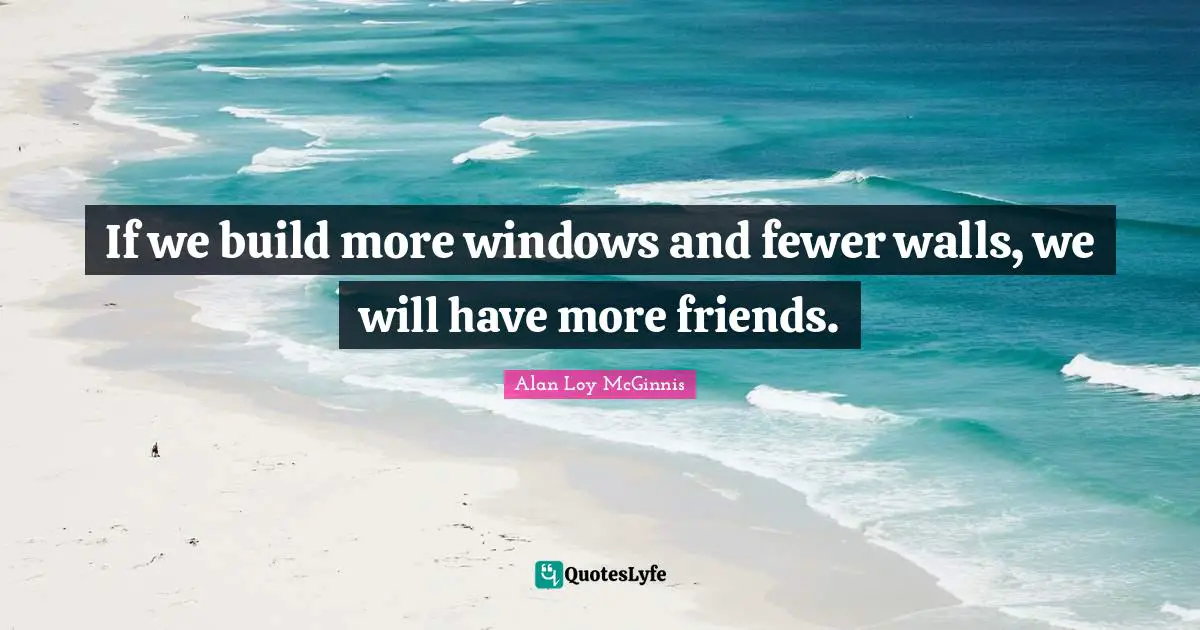 Fewer Quotes: "If we build more windows and fewer walls, we will have more friends."