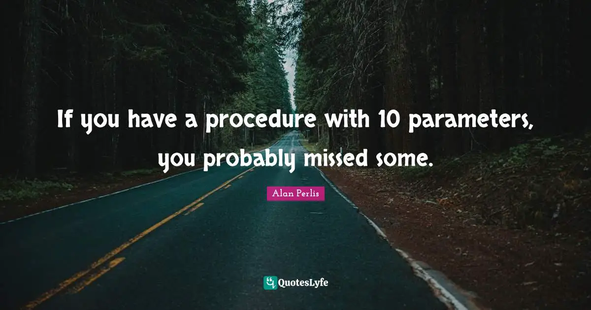 Computing Quotes: "If you have a procedure with 10 parameters, you probably missed some."