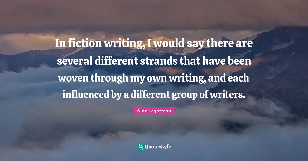 In fiction writing, I would say there are several different strands that have been woven through my own writing, and each influenced by a different group of writers.