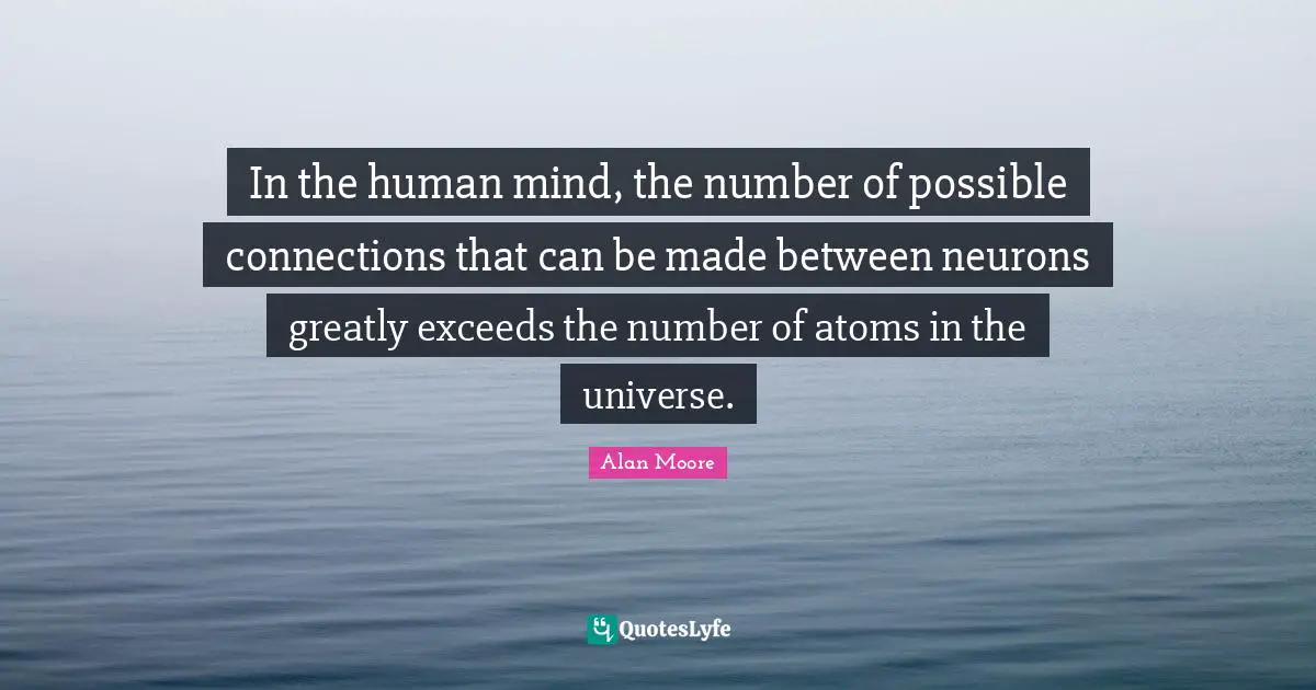 In the human mind, the number of possible connections that can be made between neurons greatly exceeds the number of atoms in the universe.