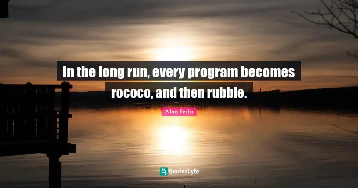 In the long run, every program becomes rococo, and then rubble.